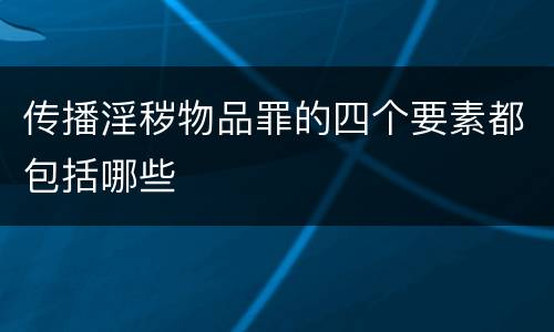 传播淫秽物品罪的四个要素都包括哪些