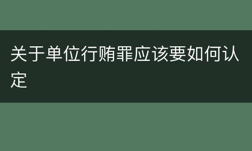 关于单位行贿罪应该要如何认定