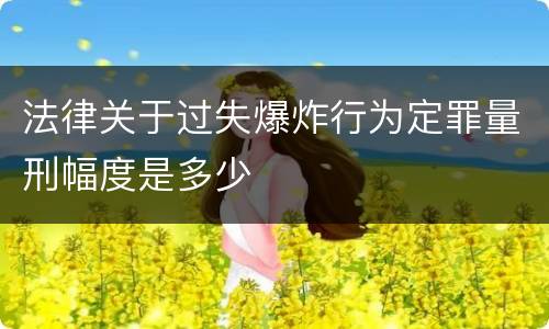 法律关于过失爆炸行为定罪量刑幅度是多少
