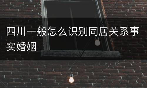 四川一般怎么识别同居关系事实婚姻