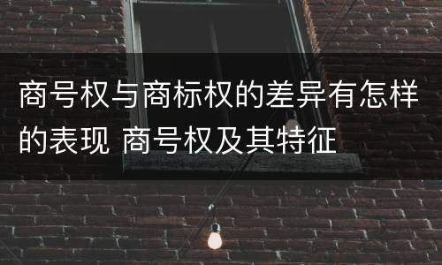 商号权与商标权的差异有怎样的表现 商号权及其特征