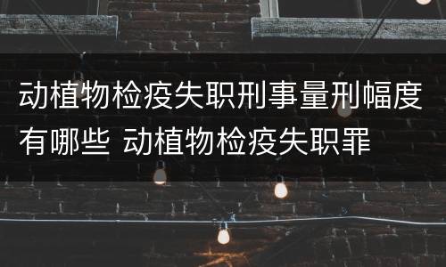 动植物检疫失职刑事量刑幅度有哪些 动植物检疫失职罪