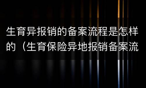 生育异报销的备案流程是怎样的（生育保险异地报销备案流程）