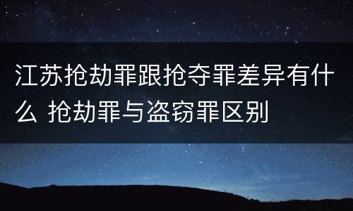 江苏抢劫罪跟抢夺罪差异有什么 抢劫罪与盗窃罪区别