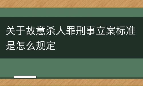 关于故意杀人罪刑事立案标准是怎么规定