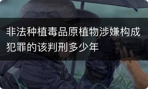 非法种植毒品原植物涉嫌构成犯罪的该判刑多少年