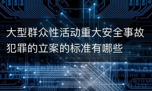 大型群众性活动重大安全事故犯罪的立案的标准有哪些