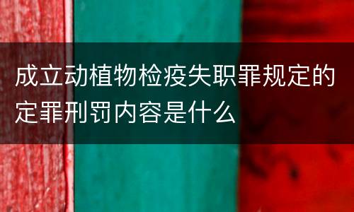 成立动植物检疫失职罪规定的定罪刑罚内容是什么