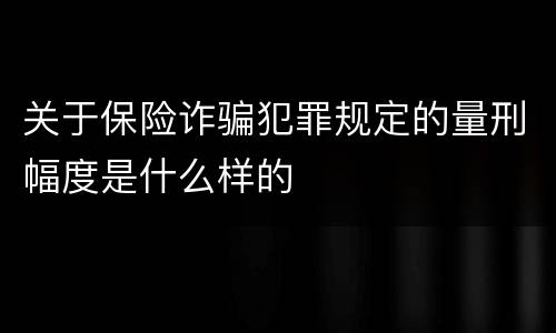 关于保险诈骗犯罪规定的量刑幅度是什么样的