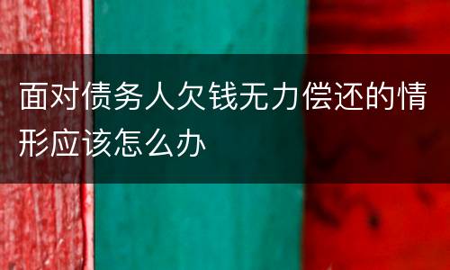 面对债务人欠钱无力偿还的情形应该怎么办
