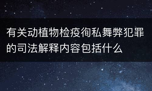 有关动植物检疫徇私舞弊犯罪的司法解释内容包括什么