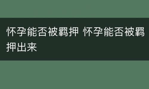 怀孕能否被羁押 怀孕能否被羁押出来