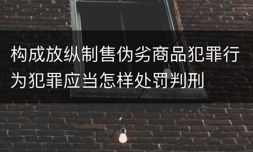 构成放纵制售伪劣商品犯罪行为犯罪应当怎样处罚判刑