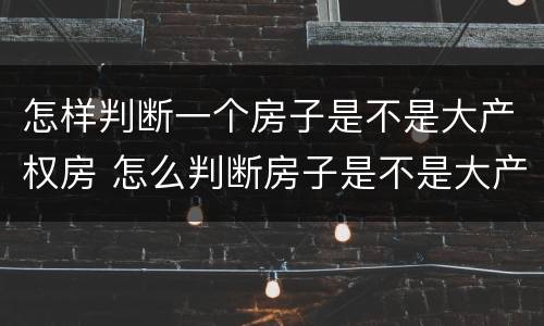 怎样判断一个房子是不是大产权房 怎么判断房子是不是大产权