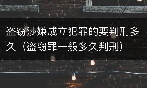 盗窃涉嫌成立犯罪的要判刑多久（盗窃罪一般多久判刑）