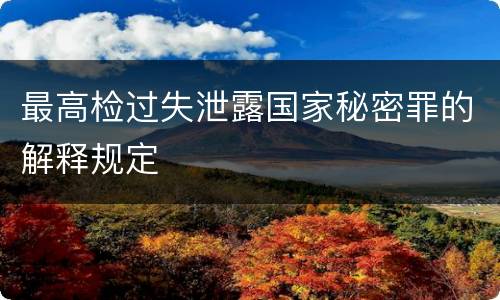 最高检过失泄露国家秘密罪的解释规定
