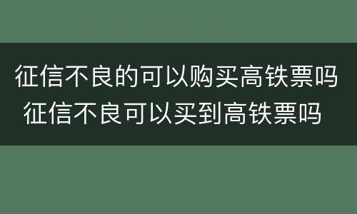 征信不良的可以购买高铁票吗 征信不良可以买到高铁票吗