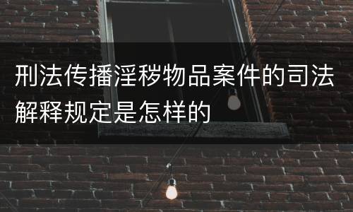 刑法传播淫秽物品案件的司法解释规定是怎样的