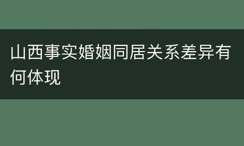 山西事实婚姻同居关系差异有何体现