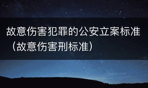 故意伤害犯罪的公安立案标准（故意伤害刑标准）