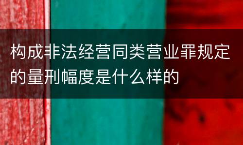 构成非法经营同类营业罪规定的量刑幅度是什么样的
