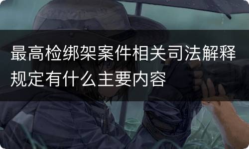 最高检绑架案件相关司法解释规定有什么主要内容