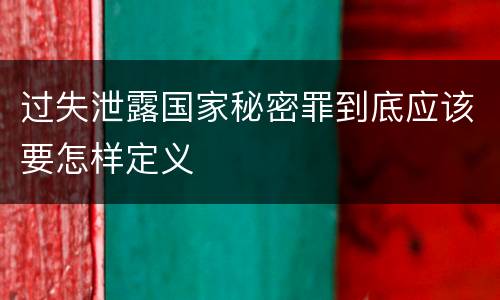 过失泄露国家秘密罪到底应该要怎样定义