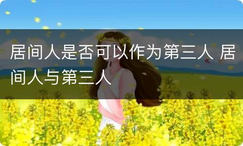 居间人是否可以作为第三人 居间人与第三人