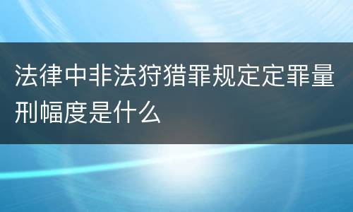 法律中非法狩猎罪规定定罪量刑幅度是什么