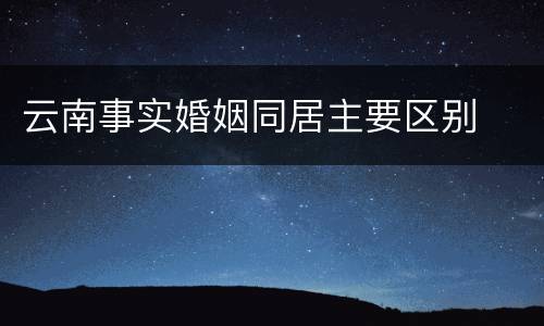 云南事实婚姻同居主要区别