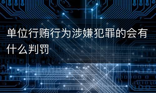 单位行贿行为涉嫌犯罪的会有什么判罚