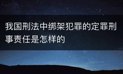 我国刑法中绑架犯罪的定罪刑事责任是怎样的