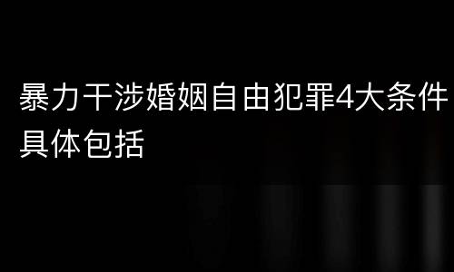 暴力干涉婚姻自由犯罪4大条件具体包括