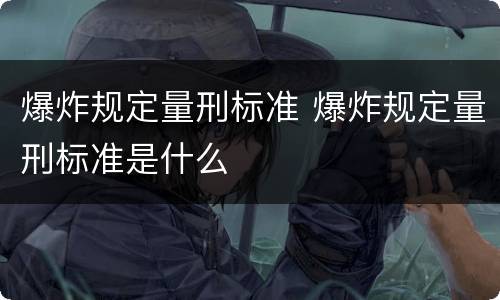 爆炸规定量刑标准 爆炸规定量刑标准是什么