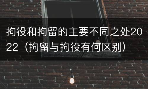 拘役和拘留的主要不同之处2022（拘留与拘役有何区别）