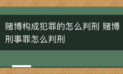 赌博构成犯罪的怎么判刑 赌博刑事罪怎么判刑