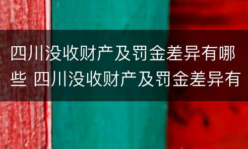 四川没收财产及罚金差异有哪些 四川没收财产及罚金差异有哪些案例