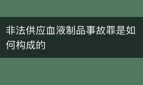 非法供应血液制品事故罪是如何构成的