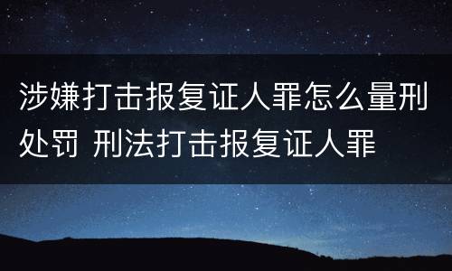 涉嫌打击报复证人罪怎么量刑处罚 刑法打击报复证人罪