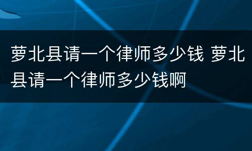 萝北县请一个律师多少钱 萝北县请一个律师多少钱啊