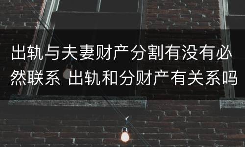 出轨与夫妻财产分割有没有必然联系 出轨和分财产有关系吗