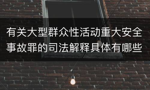有关大型群众性活动重大安全事故罪的司法解释具体有哪些