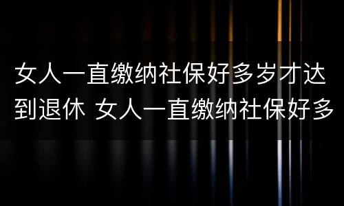 女人一直缴纳社保好多岁才达到退休 女人一直缴纳社保好多岁才达到退休年龄