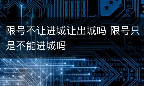 限号不让进城让出城吗 限号只是不能进城吗