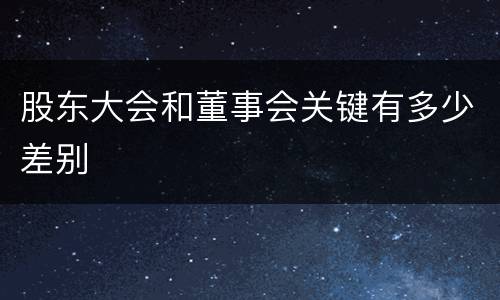 股东大会和董事会关键有多少差别