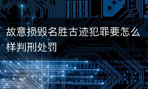 故意损毁名胜古迹犯罪要怎么样判刑处罚