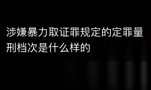 涉嫌暴力取证罪规定的定罪量刑档次是什么样的