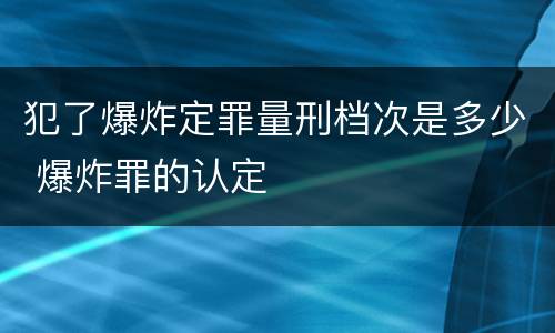 犯了爆炸定罪量刑档次是多少 爆炸罪的认定