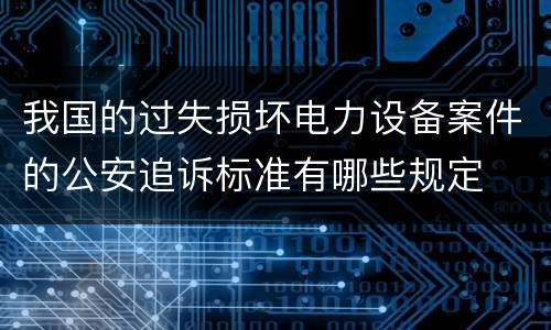 我国的过失损坏电力设备案件的公安追诉标准有哪些规定