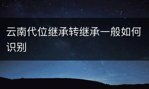 云南代位继承转继承一般如何识别